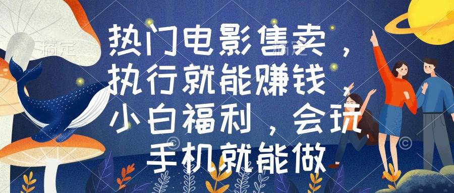 热门电影售卖，执行就能赚钱，小白福利，会玩手机就能做-翌晨科技网