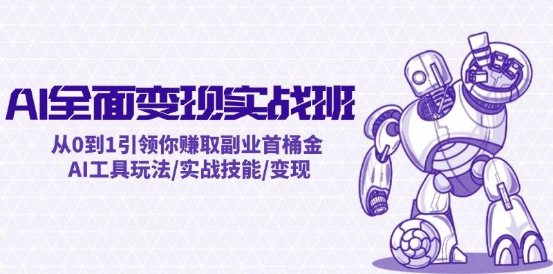 AI全面变现实操班：从0到1引领你赚取副业首桶金 AI工具玩法/实战技能/变现-翌晨科技网