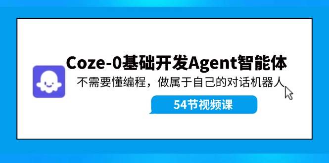 Coze-0基础开发 Agent智能体教程：不需要懂编程，做属于自己的对话机器人-翌晨科技网