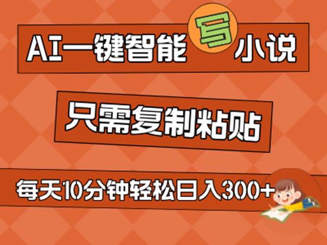 AI一键智能写小说，无脑复制粘贴，小白也能成为小说家 不用推文日入200+-翌晨科技网