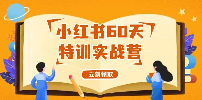 小红书60天特训实战营（系统课）从0打造能赚钱的小红书账号（55节课）-翌晨科技网