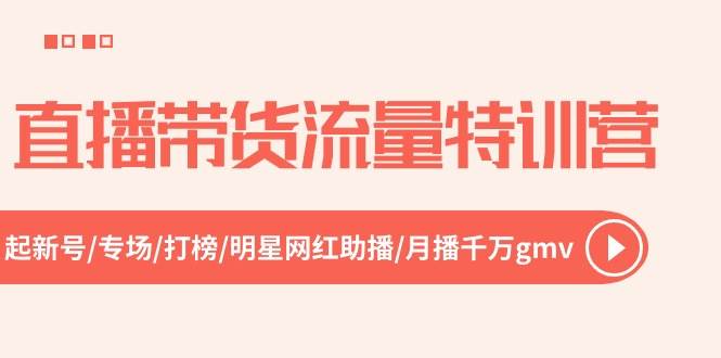 直播带货流量特训营，起新号-专场-打榜-明星网红助播 月播千万gmv（52节）-翌晨科技网