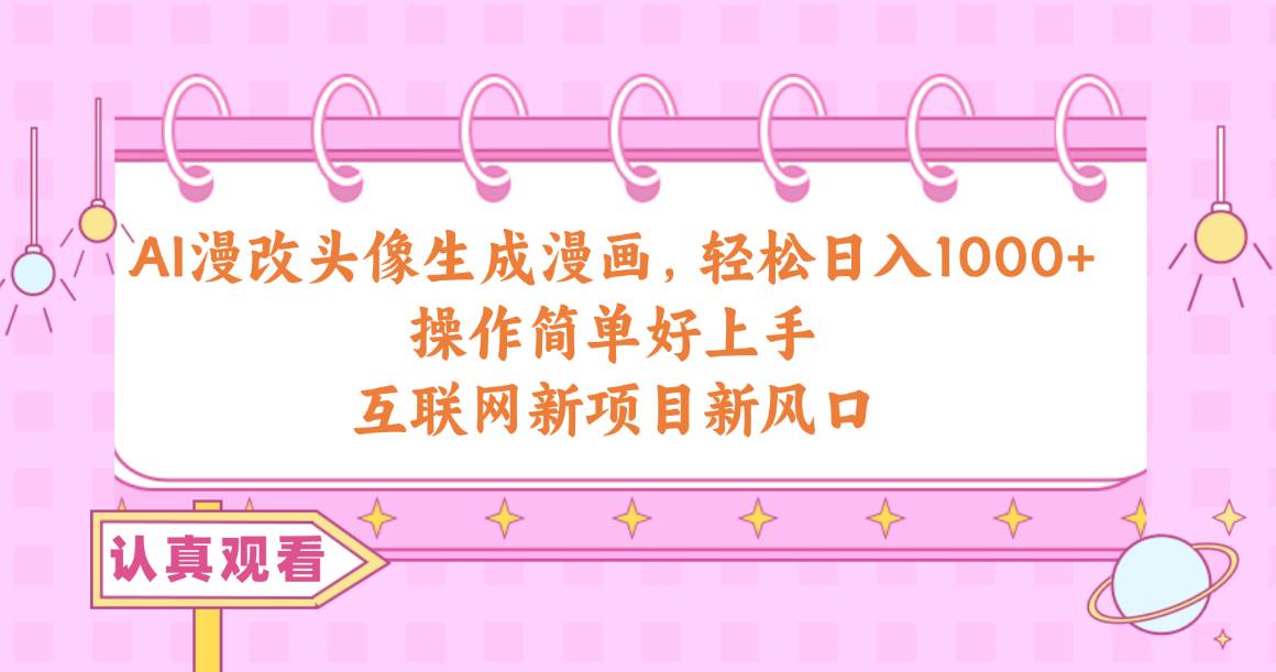 AI漫改头像生成漫画，轻松日入1000+，操作简单好上手，互联网新项目新风口-翌晨科技网