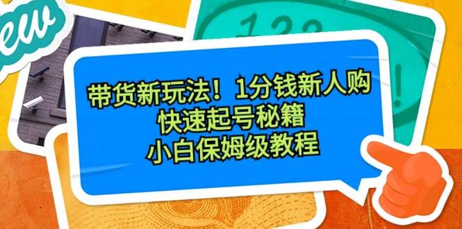 带货新玩法!1分钱新人购,快速起号秘籍!小白保姆级教程-翌晨科技网