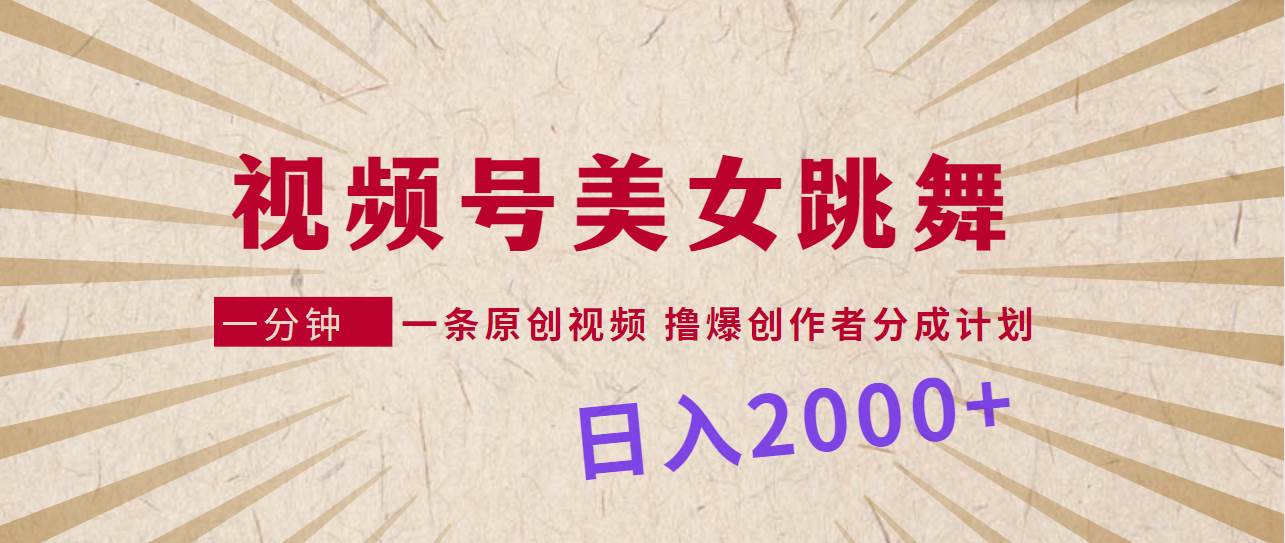 视频号，美女跳舞，一分钟一条原创视频，撸爆创作者分成计划，日入2000+-翌晨科技网