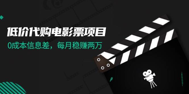低价代购电影票项目，0成本信息差，每月稳赚两万！-翌晨科技网
