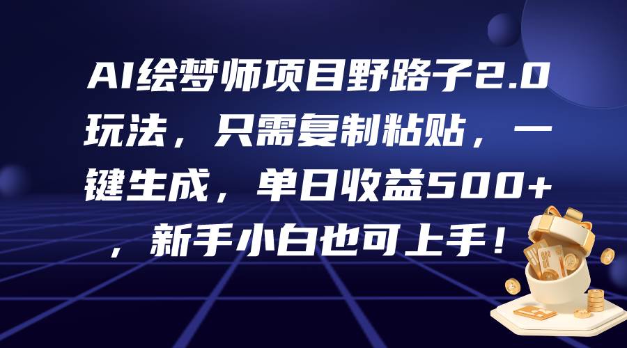 AI绘梦师项目野路子2.0玩法，只需复制粘贴，一键生成，单日收益500+，新...-翌晨科技网