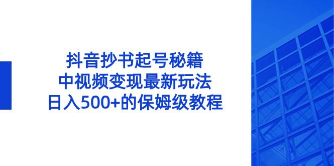 抖音抄书起号秘籍，中视频变现最新玩法，日入500+的保姆级教程！-翌晨科技网