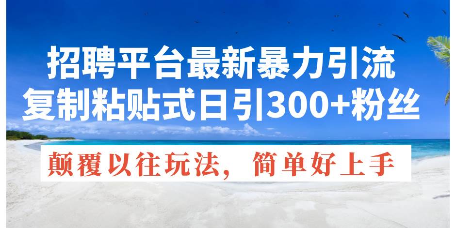 招聘平台最新暴力引流,复制粘贴式日引300+粉丝,颠覆以往垃圾玩法,简...-翌晨科技网