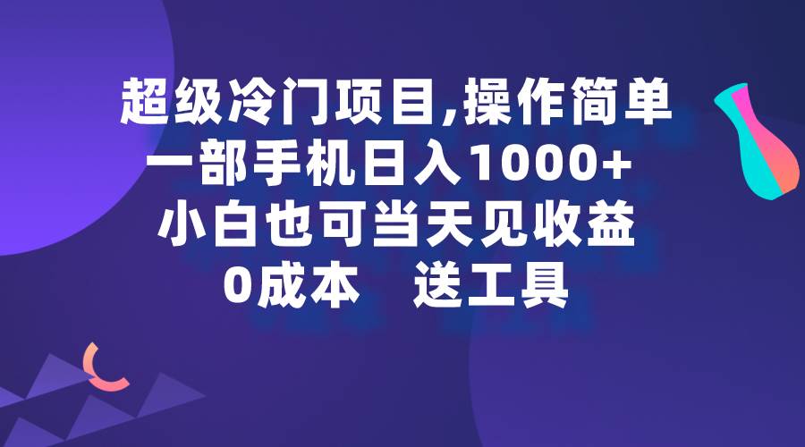 超级冷门项目,操作简单,一部手机轻松日入1000+,小白也可当天看见收益-翌晨科技网