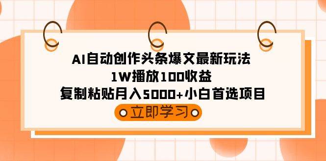 AI自动创作头条爆文最新玩法 1W播放100收益 复制粘贴月入5000+小白首选项目-翌晨科技网