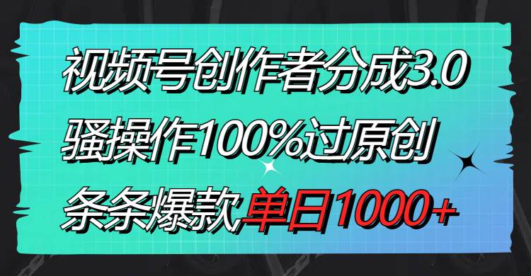 视频号创作者分成3.0玩法，骚操作100%过原创，条条爆款，单日1000+-翌晨科技网