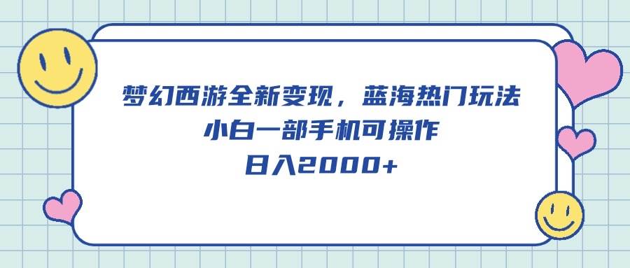 梦幻西游全新变现,蓝海热门玩法,小白一部手机可操作,日入2000+-翌晨科技网