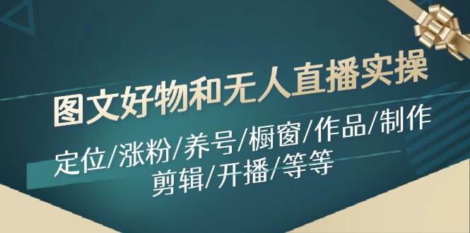 图文好物和无人直播实操：定位/涨粉/养号/橱窗/作品/制作/剪辑/开播/等等-翌晨科技网