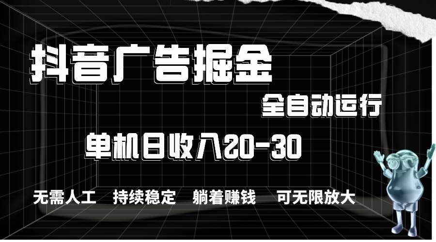 抖音广告掘金，单机产值20-30，全程自动化操作-翌晨科技网