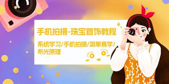 手机拍摄-珠宝首饰教程，系统学习/手机拍摄/简单易学/布光原理-38节无水印-翌晨科技网