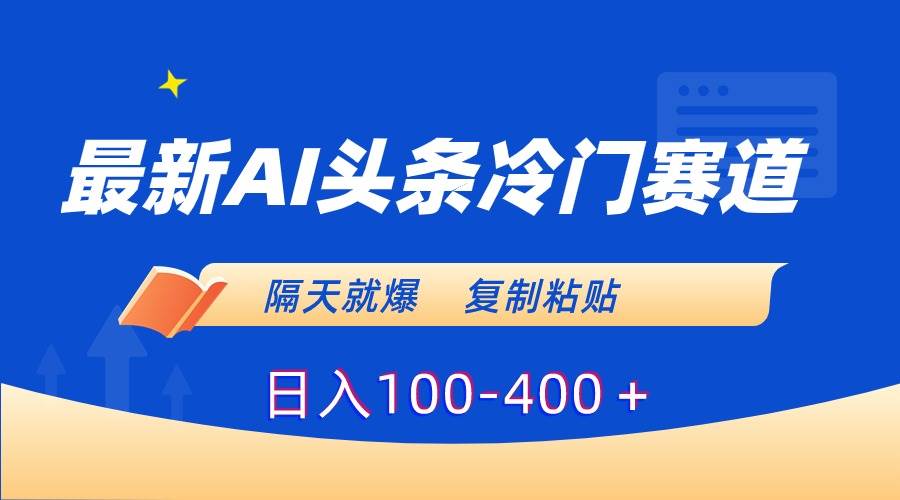 最新AI头条冷门赛道,隔天就爆,复制粘贴日入100-400+-翌晨科技网