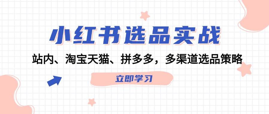 小红书选品实战：站内、淘宝天猫、拼多多，多渠道选品策略-翌晨科技网