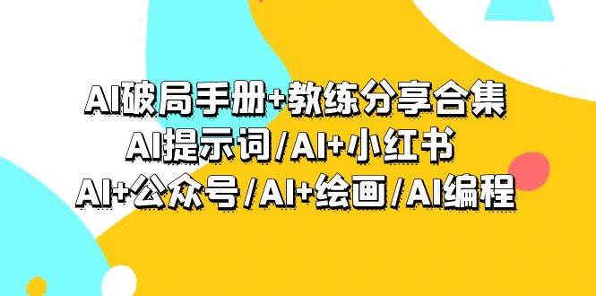 AI破局手册+教练分享合集：AI提示词/AI+小红书 /AI+公众号/AI+绘画/AI编程-翌晨科技网