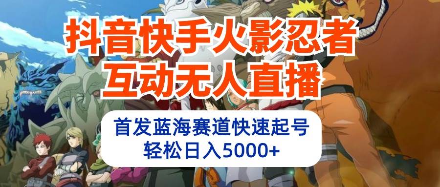 抖音快手火影忍者互动无人直播 蓝海赛道快速起号 日入5000+教程+软件+素材-翌晨科技网