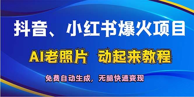 抖音、小红书爆火项目：AI老照片动起来教程，免费自动生成，无脑快速变...-翌晨科技网