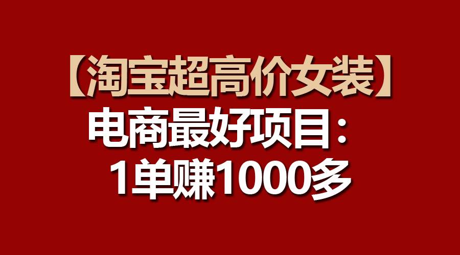 【淘宝超高价女装】电商最好项目:一单赚1000多-翌晨科技网