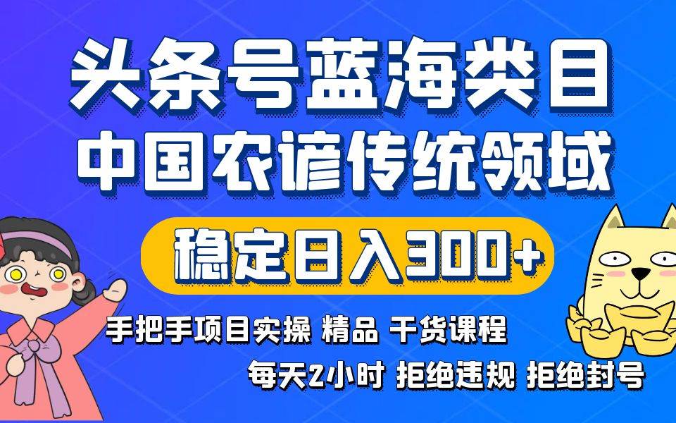 头条号蓝海类目传统和农谚领域实操精品课程拒绝违规封号稳定日入300+-翌晨科技网