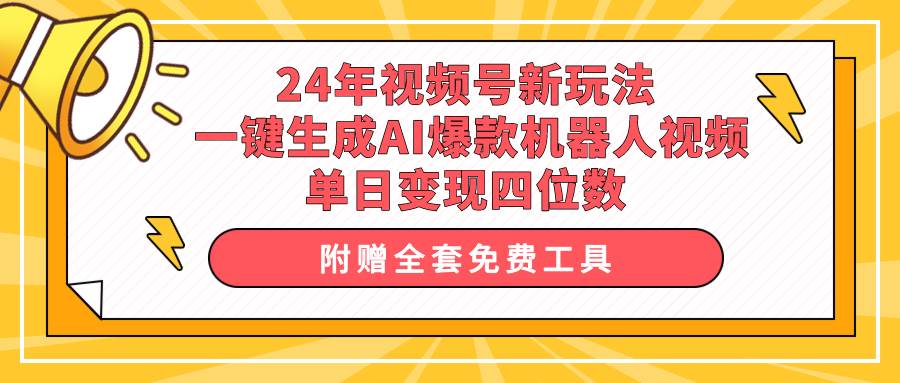 24年视频号新玩法 一键生成AI爆款机器人视频,单日轻松变现四位数-翌晨科技网