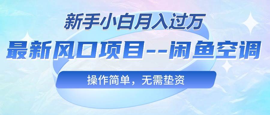 最新风口项目---闲鱼空调，新手小白月入过万，操作简单，无需垫资-翌晨科技网