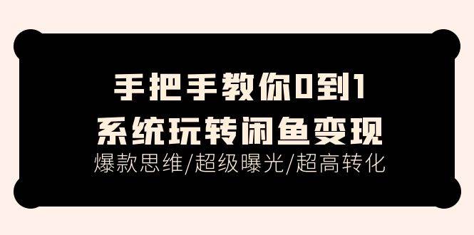 手把手教你0到1系统玩转闲鱼变现，爆款思维/超级曝光/超高转化（15节课）-翌晨科技网