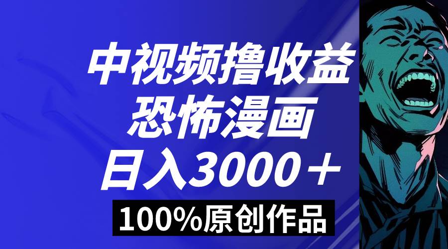 中视频恐怖漫画暴力撸收益，日入3000＋，100%原创玩法，小白轻松上手多...-翌晨科技网