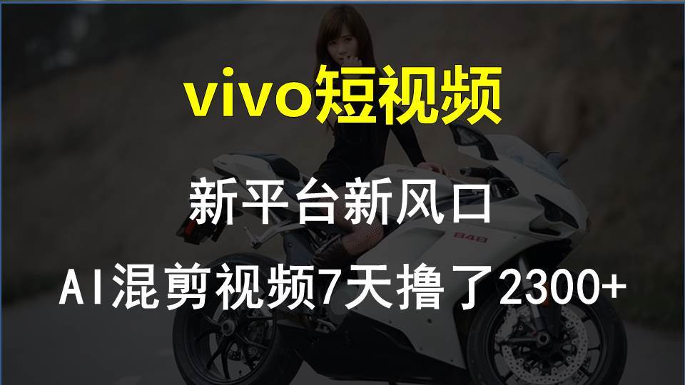 vivo短视频:新平台新风口，AI混剪视频7天撸了2300+-翌晨科技网