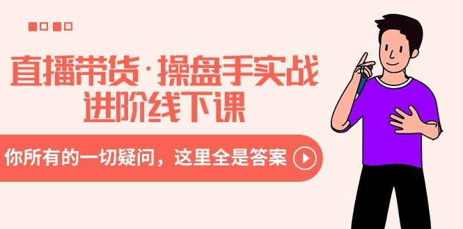 直播带货·操盘手实战进阶线下课：你所有的一切疑问，这里全是答案-翌晨科技网