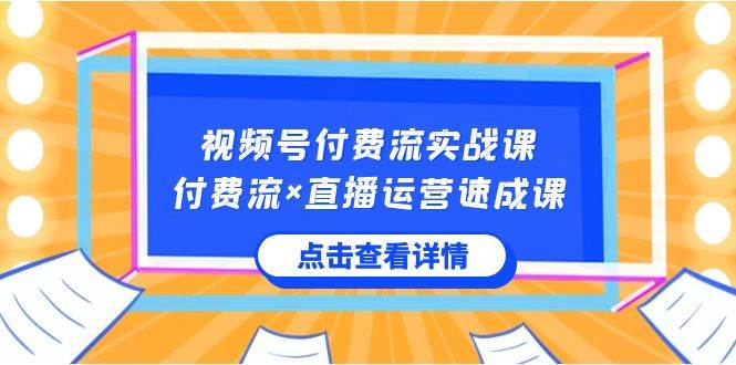 视频号付费流实战课，付费流×直播运营速成课，让你快速掌握视频号核心运..-翌晨科技网