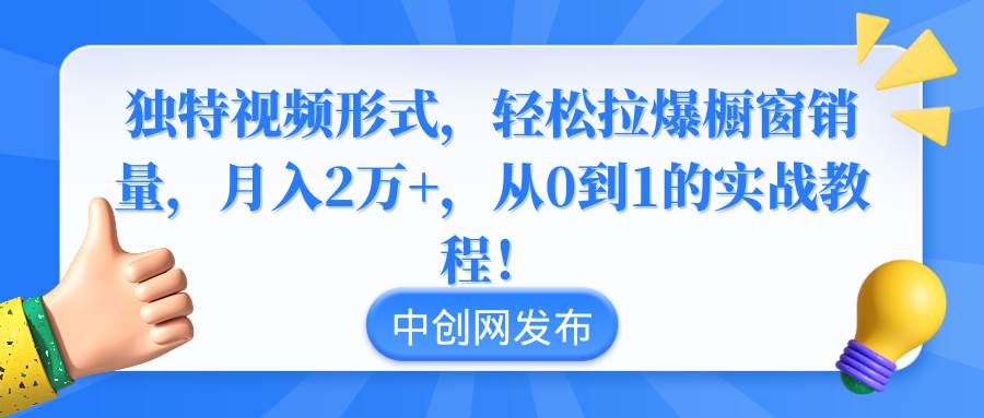 独特视频形式，轻松拉爆橱窗销量，月入2万+，从0到1的实战教程！-翌晨科技网