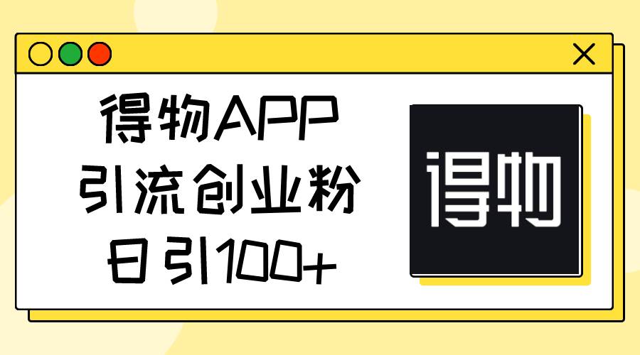 得物APP引流创业粉，日引100+-翌晨科技网