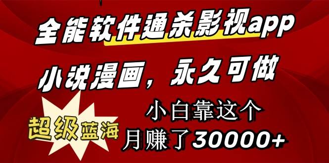 全能软件通杀影视app小说漫画,超级蓝海,小白靠这个月赚了30000+永久可玩-翌晨科技网
