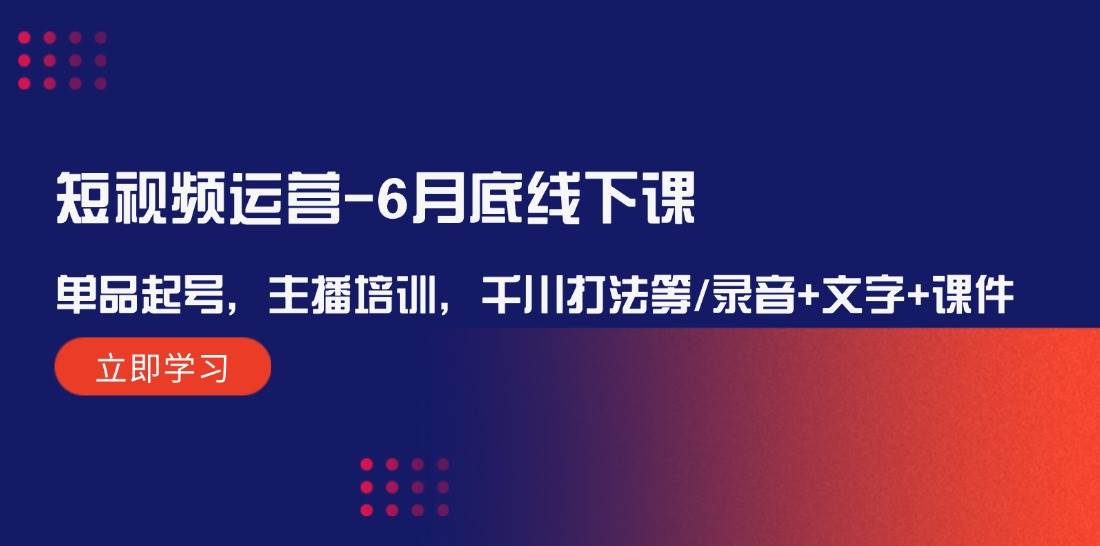 短视频运营-6月底线下课：单品起号，主播培训，千川打法等/录音+文字+课件-翌晨科技网