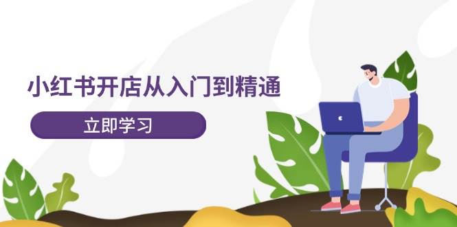 小红书开店从入门到精通，快速掌握小红书店铺运营，实现开店创收-202节课-翌晨科技网