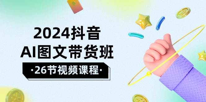 2024抖音AI图文带货班：在这个赛道上  乘风破浪 拿到好效果（26节课）-翌晨科技网