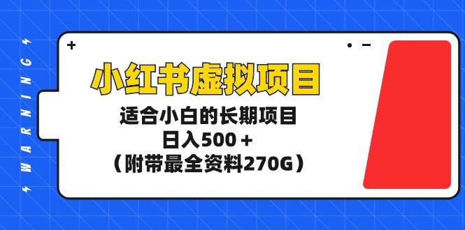小红书虚拟项目,适合小白的长期项目,日入500+(附带最全资料270G)-翌晨科技网