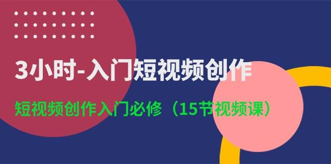 3小时-入门短视频创作：短视频创作入门必修（15节视频课）-翌晨科技网