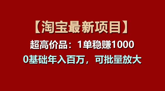 【淘宝项目】超高价品:1单赚1000多,0基础年入百万,可批量放大-翌晨科技网