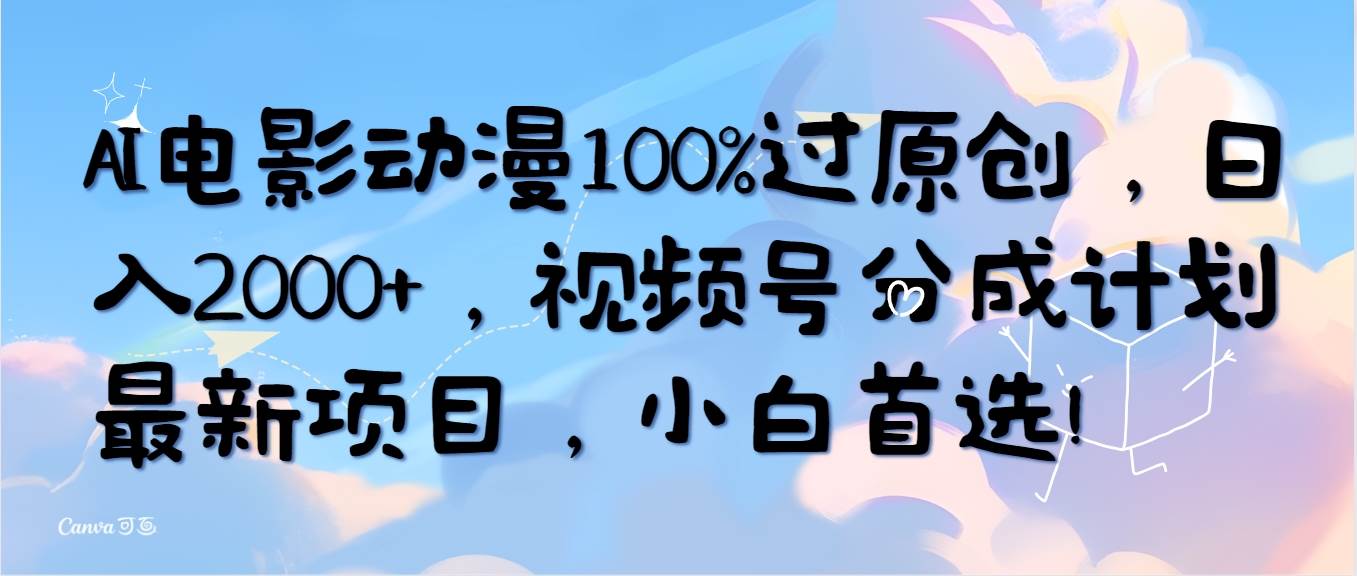 AI电影动漫100%过原创,日入2000+,视频号分成计划最新项目,小白首选!-翌晨科技网