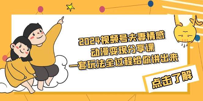 2024视频号夫妻情感动漫变现分享课 一套玩法全过程给你讲出来（教程+素材）-翌晨科技网