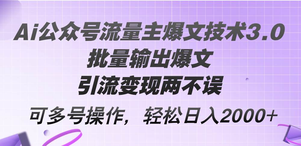 Ai公众号流量主爆文技术3.0，批量输出爆文，引流变现两不误，多号操作...-翌晨科技网
