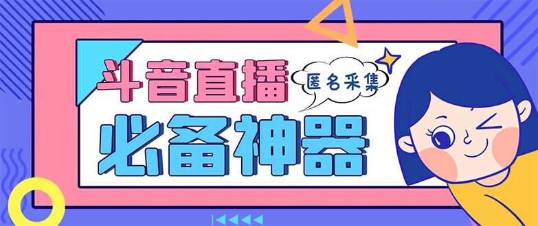 最新斗音直播间采集，支持采集连麦匿名直播间，精准获客神器【采集脚本+使用教程】-翌晨科技网