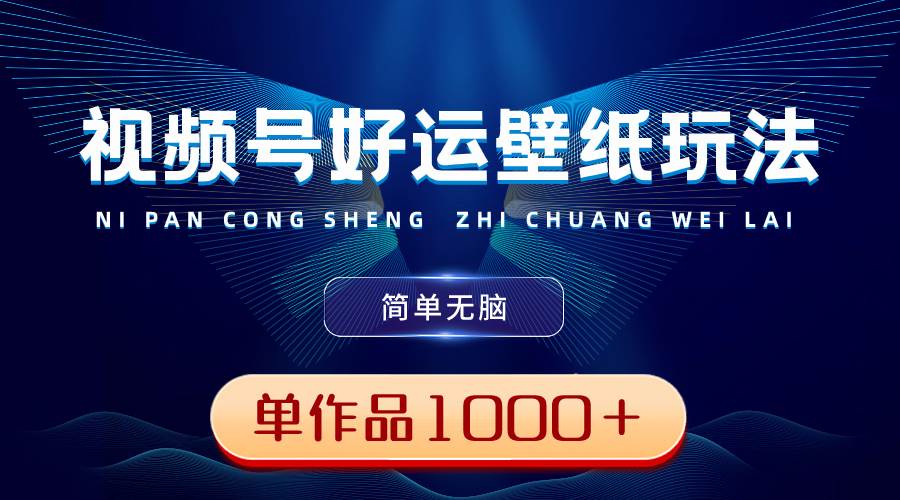 视频号好运壁纸玩法，简单无脑 ，发一个爆一个，单作品收益1000＋-翌晨科技网