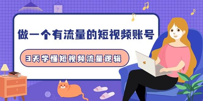 做一个 有流量的短视频账号，3天学懂短视频流量逻辑（10节课）-翌晨科技网