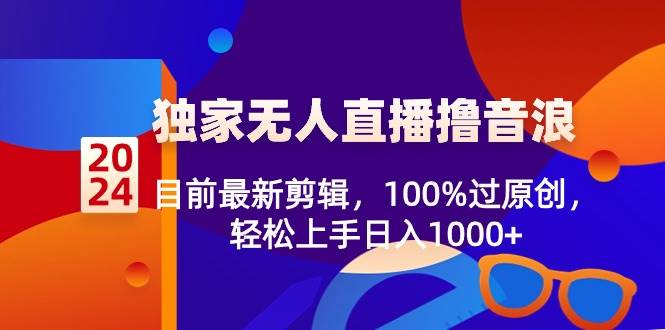 2024独家无人直播撸音浪，目前最新剪辑，100%过原创，轻松上手日入1000+-翌晨科技网